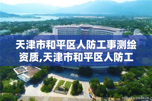 天津市和平区人防工事测绘资质,天津市和平区人防工事测绘资质查询