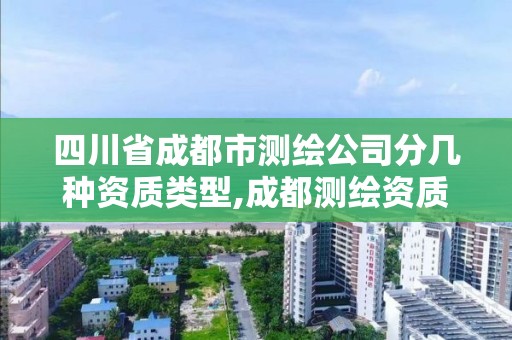 四川省成都市测绘公司分几种资质类型,成都测绘资质办理。