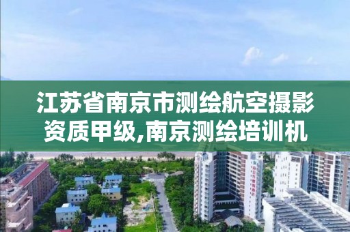 江苏省南京市测绘航空摄影资质甲级,南京测绘培训机构