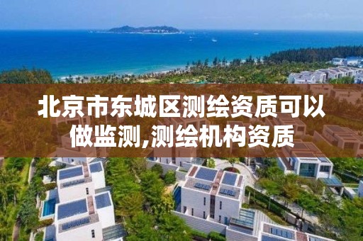 北京市东城区测绘资质可以做监测,测绘机构资质