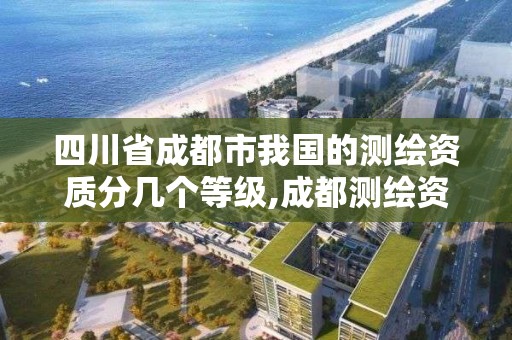 四川省成都市我国的测绘资质分几个等级,成都测绘资质代办公司。