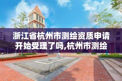 浙江省杭州市测绘资质申请开始受理了吗,杭州市测绘局官网。