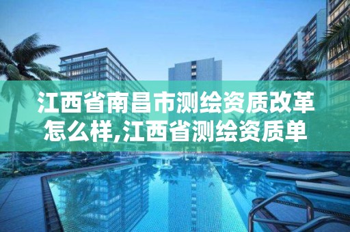 江西省南昌市测绘资质改革怎么样,江西省测绘资质单位公示名单