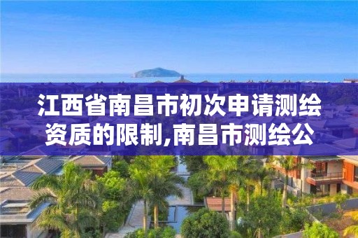 江西省南昌市初次申请测绘资质的限制,南昌市测绘公司。