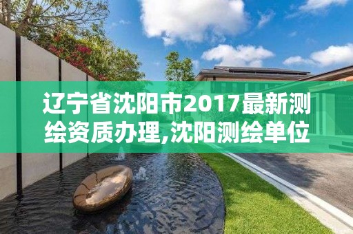 辽宁省沈阳市2017最新测绘资质办理,沈阳测绘单位