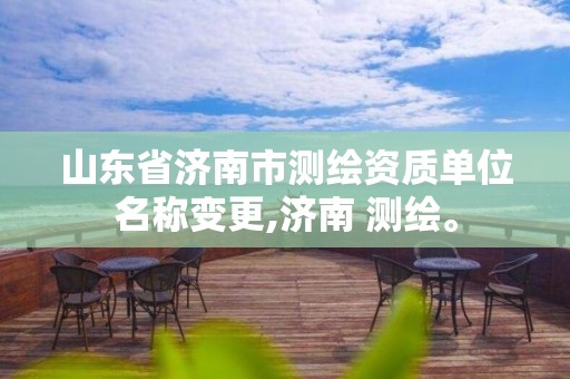 山东省济南市测绘资质单位名称变更,济南 测绘。