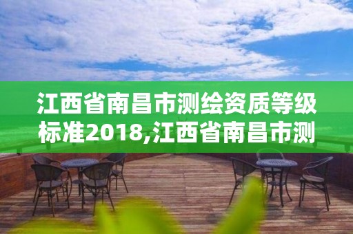 江西省南昌市测绘资质等级标准2018,江西省南昌市测绘资质等级标准2018年公布。