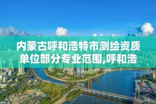 内蒙古呼和浩特市测绘资质单位部分专业范围,呼和浩特测绘有限公司