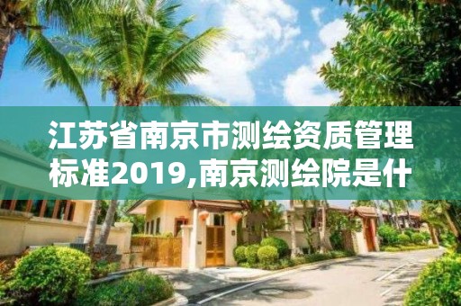 江苏省南京市测绘资质管理标准2019,南京测绘院是什么单位