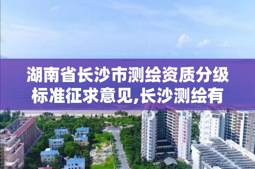 湖南省长沙市测绘资质分级标准征求意见,长沙测绘有限公司联系电话。