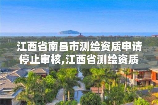 江西省南昌市测绘资质申请停止审核,江西省测绘资质延期