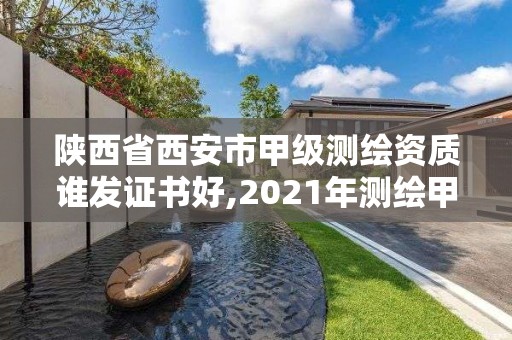 陕西省西安市甲级测绘资质谁发证书好,2021年测绘甲级资质申报条件。