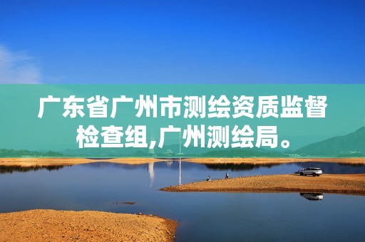 广东省广州市测绘资质监督检查组,广州测绘局。