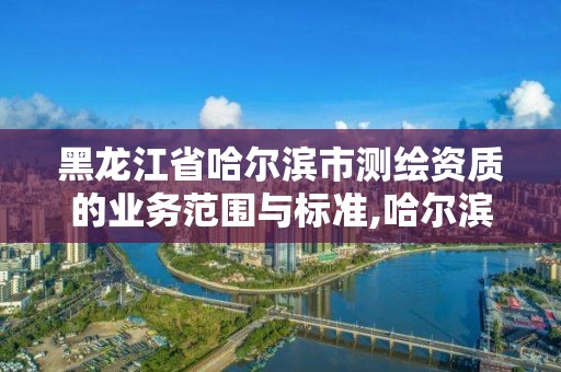 黑龙江省哈尔滨市测绘资质的业务范围与标准,哈尔滨测绘公司电话