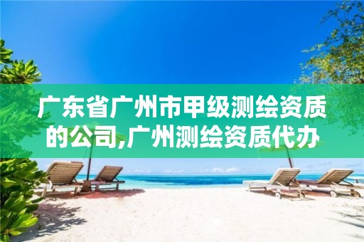 广东省广州市甲级测绘资质的公司,广州测绘资质代办