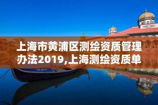 上海市黄浦区测绘资质管理办法2019,上海测绘资质单位