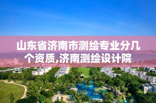 山东省济南市测绘专业分几个资质,济南测绘设计院