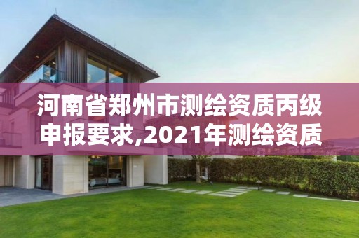 河南省郑州市测绘资质丙级申报要求,2021年测绘资质丙级申报条件