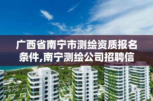 广西省南宁市测绘资质报名条件,南宁测绘公司招聘信息网。