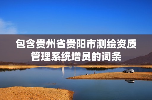 包含贵州省贵阳市测绘资质管理系统增员的词条