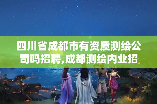 四川省成都市有资质测绘公司吗招聘,成都测绘内业招聘信息。