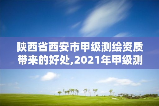 陕西省西安市甲级测绘资质带来的好处,2021年甲级测绘资质