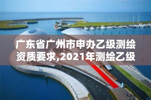 广东省广州市申办乙级测绘资质要求,2021年测绘乙级资质申报条件