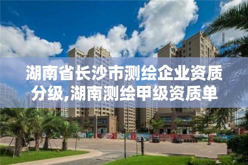 湖南省长沙市测绘企业资质分级,湖南测绘甲级资质单位