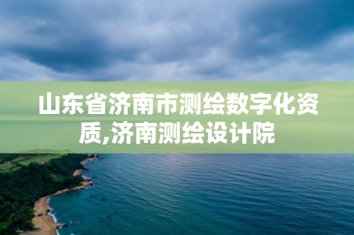 山东省济南市测绘数字化资质,济南测绘设计院