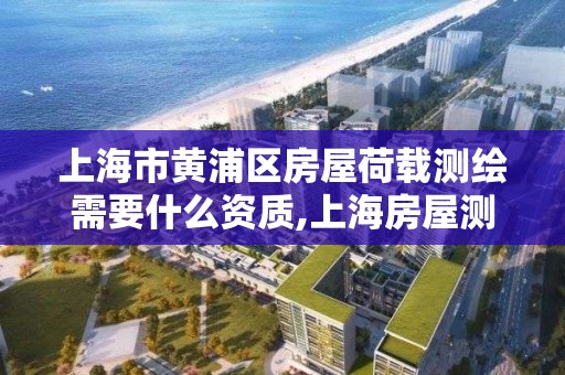 上海市黄浦区房屋荷载测绘需要什么资质,上海房屋测绘公司