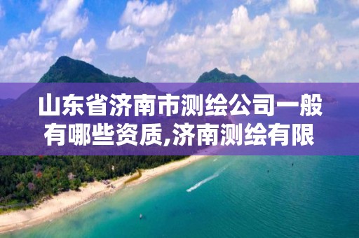 山东省济南市测绘公司一般有哪些资质,济南测绘有限公司。