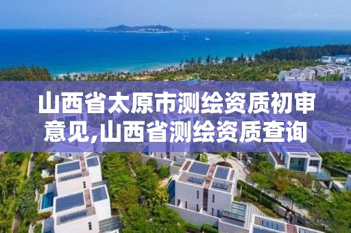 山西省太原市测绘资质初审意见,山西省测绘资质查询