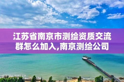 江苏省南京市测绘资质交流群怎么加入,南京测绘公司招聘