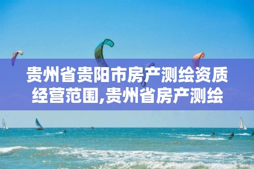 贵州省贵阳市房产测绘资质经营范围,贵州省房产测绘管理实施细则