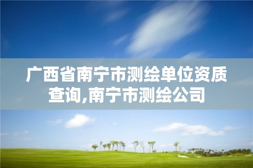 广西省南宁市测绘单位资质查询,南宁市测绘公司