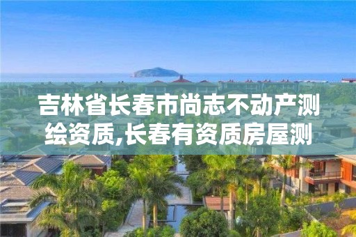 吉林省长春市尚志不动产测绘资质,长春有资质房屋测绘公司电话。