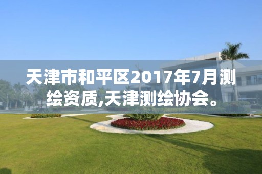 天津市和平区2017年7月测绘资质,天津测绘协会。