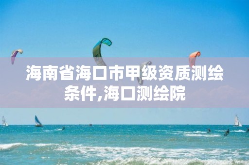 海南省海口市甲级资质测绘条件,海口测绘院