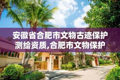 安徽省合肥市文物古迹保护测绘资质,合肥市文物保护单位。