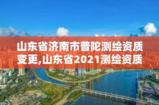 山东省济南市普陀测绘资质变更,山东省2021测绘资质延期公告