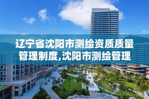 辽宁省沈阳市测绘资质质量管理制度,沈阳市测绘管理办公室。