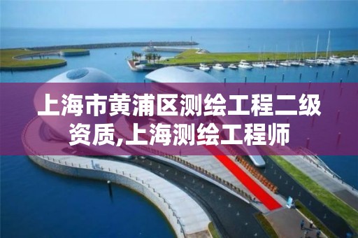 上海市黄浦区测绘工程二级资质,上海测绘工程师