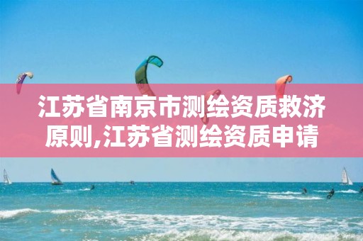 江苏省南京市测绘资质救济原则,江苏省测绘资质申请