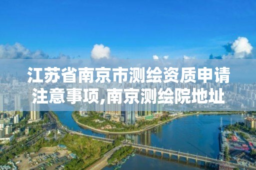 江苏省南京市测绘资质申请注意事项,南京测绘院地址。