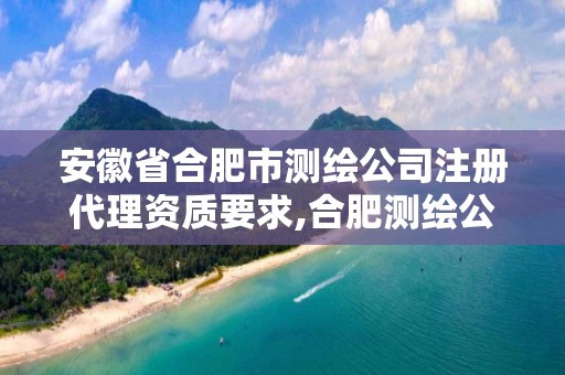 安徽省合肥市测绘公司注册代理资质要求,合肥测绘公司招聘