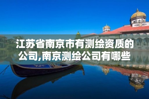 江苏省南京市有测绘资质的公司,南京测绘公司有哪些