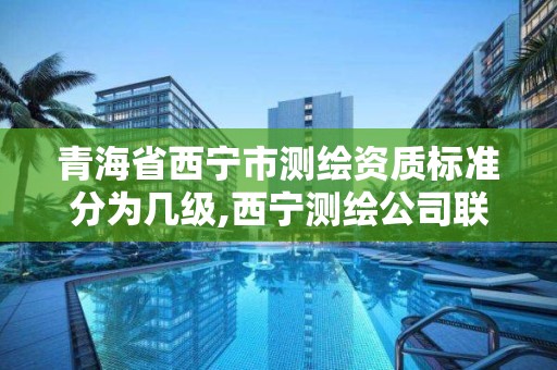 青海省西宁市测绘资质标准分为几级,西宁测绘公司联系方式