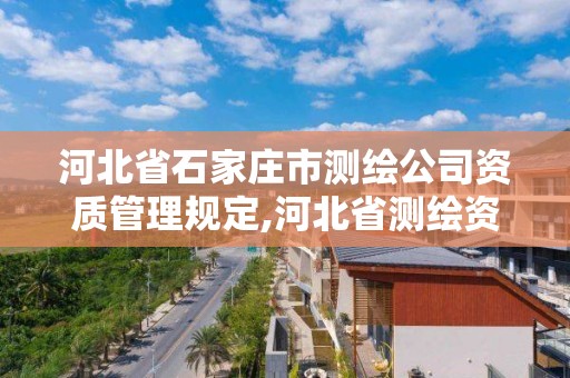 河北省石家庄市测绘公司资质管理规定,河北省测绘资质公示