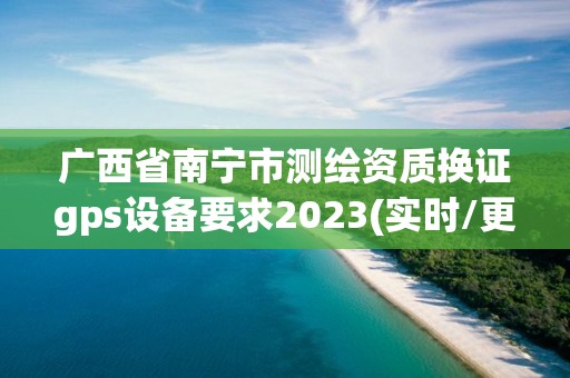 广西省南宁市测绘资质换证gps设备要求2023(实时/更新中)