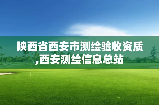 陕西省西安市测绘验收资质,西安测绘信息总站